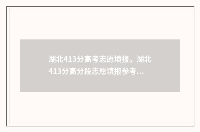 湖北413分高考志愿填报，湖北413分高分段志愿填报参考 湖北省高考430分