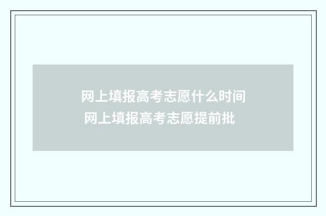 网上填报高考志愿什么时间 网上填报高考志愿提前批