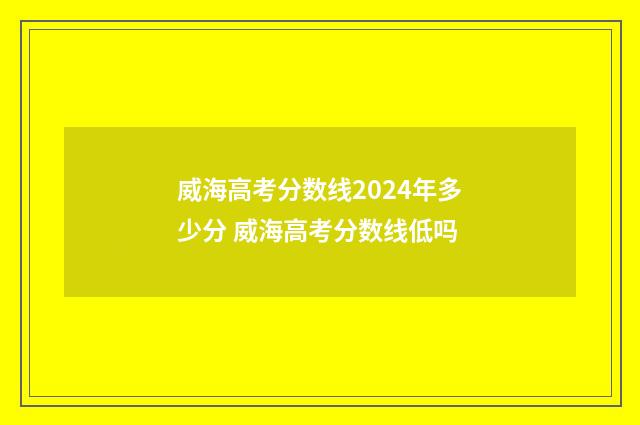 威海高考分数线2024年多少分 威海高考分数线低吗