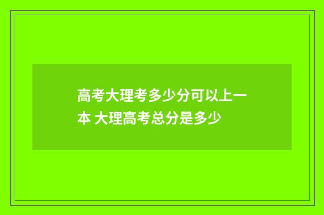 高考大理考多少分可以上一本 大理高考总分是多少