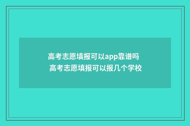 高考志愿填报可以app靠谱吗 高考志愿填报可以报几个学校