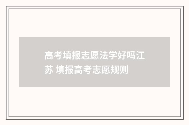 高考填报志愿法学好吗江苏 填报高考志愿规则