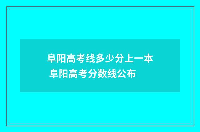 阜阳高考线多少分上一本 阜阳高考分数线公布
