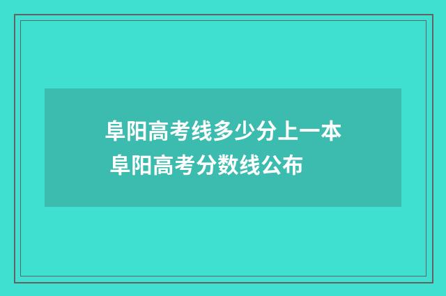阜阳高考线多少分上一本 阜阳高考分数线公布