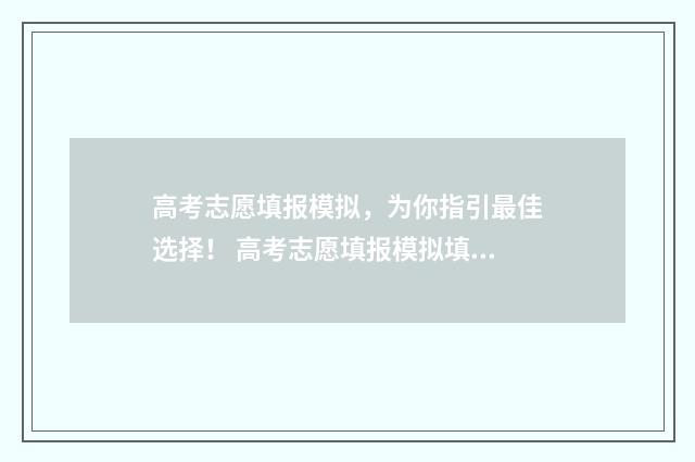高考志愿填报模拟，为你指引最佳选择！ 高考志愿填报模拟填报系统