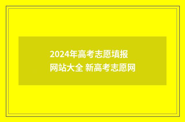 2024年高考志愿填报网站大全 新高考志愿网