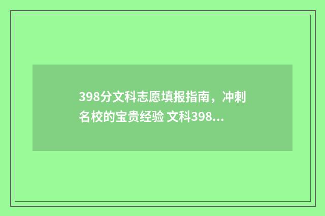398分文科志愿填报指南，冲刺名校的宝贵经验 文科398分可以上三本吗