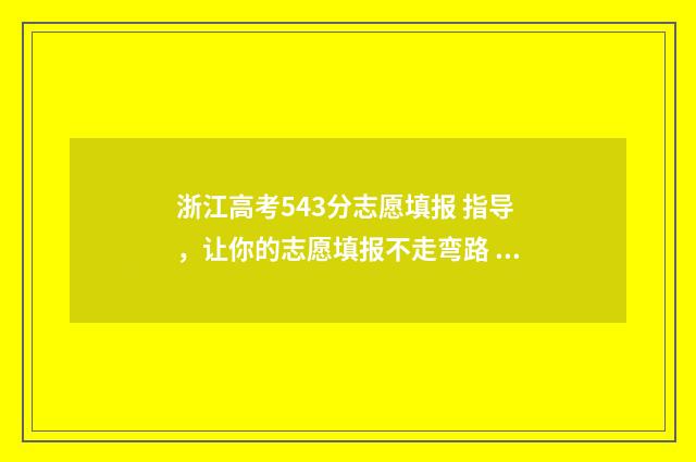浙江高考543分志愿填报 指导，让你的志愿填报不走弯路 2020年浙江高考594分,排多少名