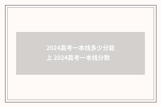 2024高考一本线多少分能上 2024高考一本线分数