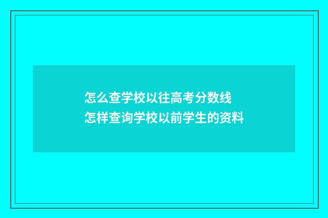 怎么查学校以往高考分数线 怎样查询学校以前学生的资料