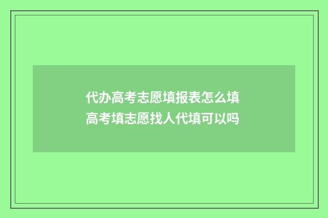 代办高考志愿填报表怎么填 高考填志愿找人代填可以吗