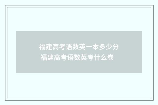 福建高考语数英一本多少分 福建高考语数英考什么卷