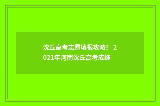 沈丘高考志愿填报攻略！ 2021年河南沈丘高考成绩