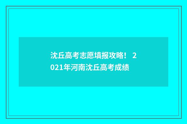 沈丘高考志愿填报攻略！ 2021年河南沈丘高考成绩