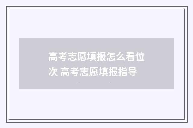 高考志愿填报怎么看位次 高考志愿填报指导