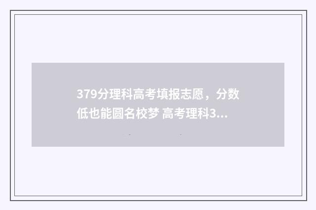 379分理科高考填报志愿，分数低也能圆名校梦 高考理科370分