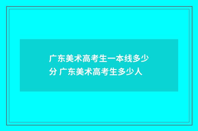 广东美术高考生一本线多少分 广东美术高考生多少人