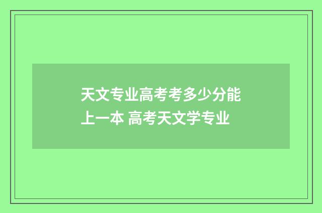 天文专业高考考多少分能上一本 高考天文学专业