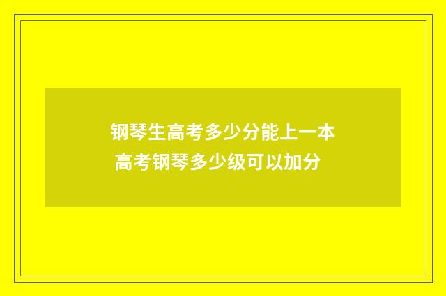 钢琴生高考多少分能上一本 高考钢琴多少级可以加分