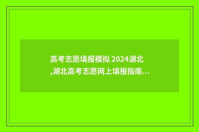 高考志愿填报模拟 2024湖北,湖北高考志愿网上填报指南 高考志愿填报模拟入口2024