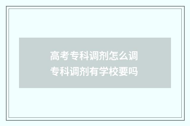 高考专科调剂怎么调 专科调剂有学校要吗
