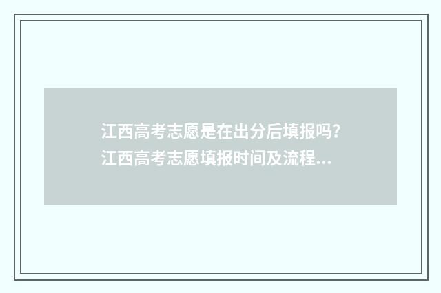 江西高考志愿是在出分后填报吗？江西高考志愿填报时间及流程 江西高考志愿是成绩出来了填写还是考完了就要填写