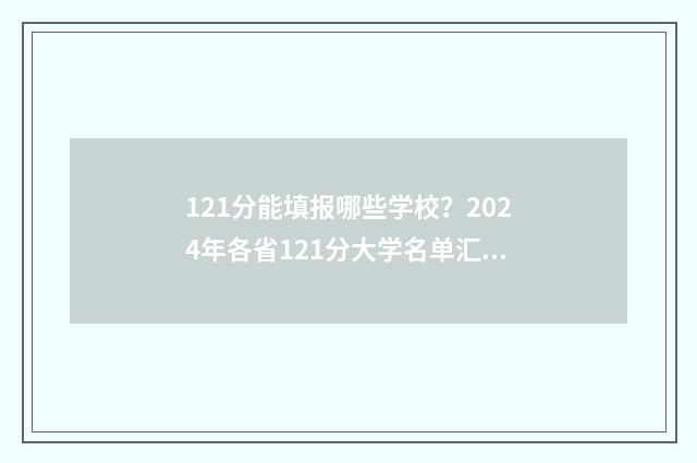 121分能填报哪些学校？2024年各省121分大学名单汇总 121分能填报哪些学校