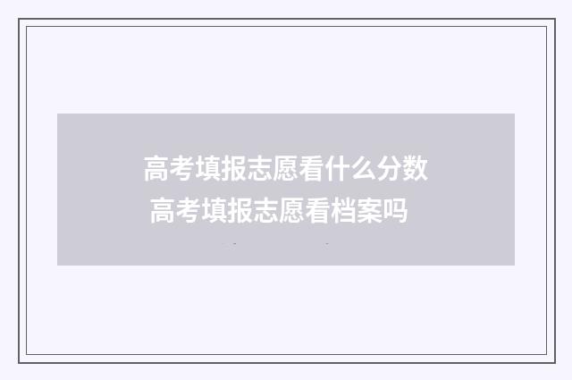 高考填报志愿看什么分数 高考填报志愿看档案吗