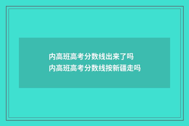 内高班高考分数线出来了吗 内高班高考分数线按新疆走吗