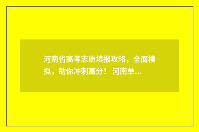 河南省高考志愿填报攻略，全面模拟，助你冲刺高分！ 河南单招分数线