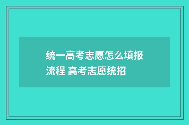 统一高考志愿怎么填报流程 高考志愿统招