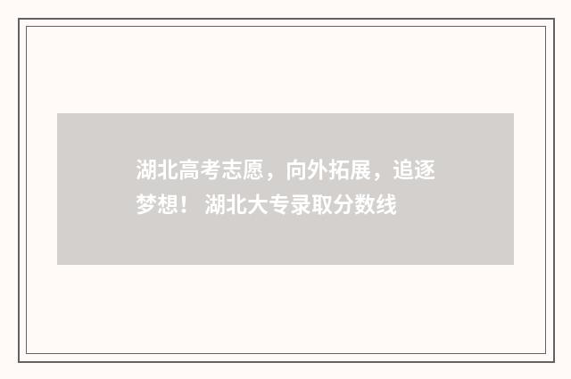 湖北高考志愿,向外拓展,追逐梦想! 湖北大专录取分数线