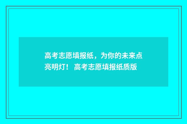 高考志愿填报纸，为你的未来点亮明灯！ 高考志愿填报纸质版