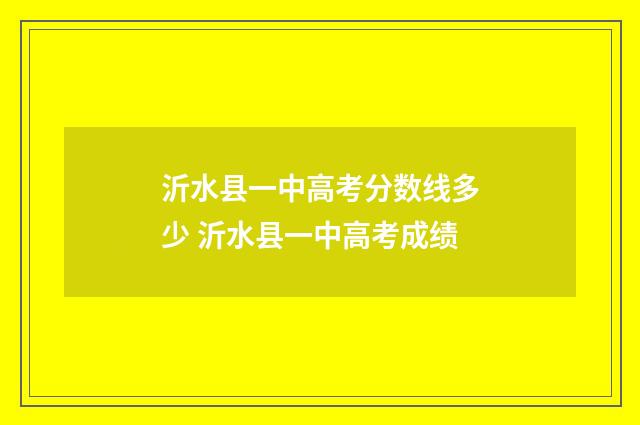 沂水县一中高考分数线多少 沂水县一中高考成绩