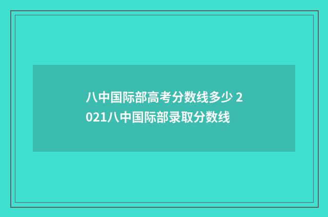 八中国际部高考分数线多少 2021八中国际部录取分数线