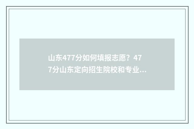 山东477分如何填报志愿？477分山东定向招生院校和专业推荐 山东476分