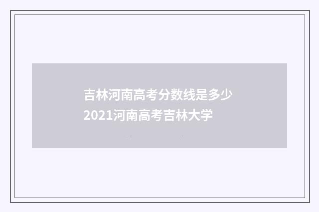 吉林河南高考分数线是多少 2021河南高考吉林大学