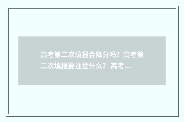 高考第二次填报会降分吗？高考第二次填报要注意什么？ 高考第二次填报志愿怎么填