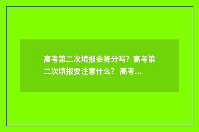 高考第二次填报会降分吗？高考第二次填报要注意什么？ 高考第二次填报志愿怎么填