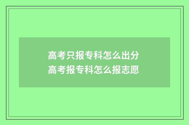高考只报专科怎么出分 高考报专科怎么报志愿