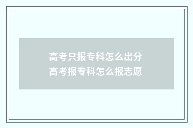 高考只报专科怎么出分 高考报专科怎么报志愿