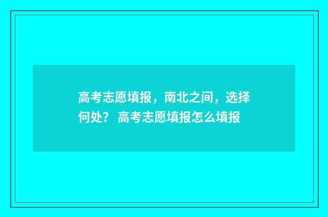 高考志愿填报，南北之间，选择何处？ 高考志愿填报怎么填报