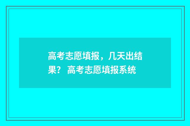高考志愿填报，几天出结果？ 高考志愿填报系统