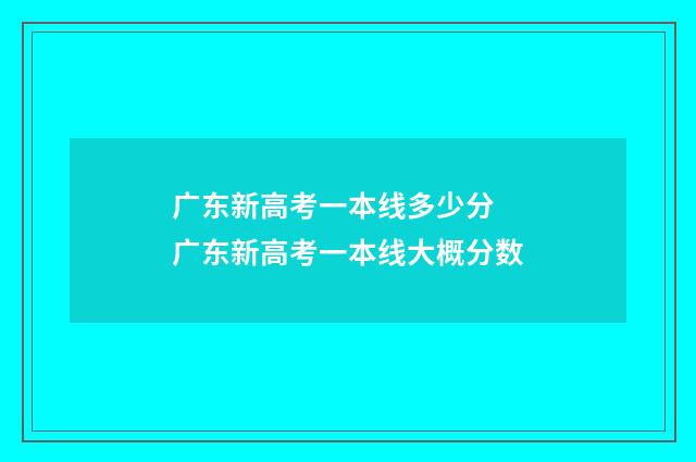 广东新高考一本线多少分 广东新高考一本线大概分数