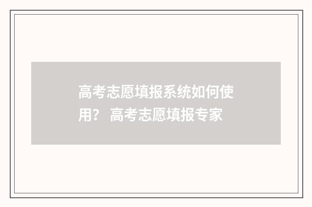 高考志愿填报系统如何使用？ 高考志愿填报专家