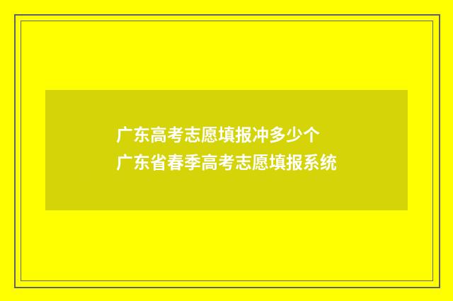 广东高考志愿填报冲多少个 广东省春季高考志愿填报系统
