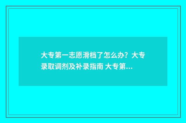 大专第一志愿滑档了怎么办？大专录取调剂及补录指南 大专第一志愿滑档了能被第二志愿录取吗