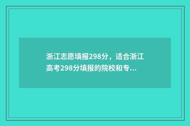 浙江志愿填报298分,适合浙江高考298分填报的院校和专业推荐 浙江志愿填报顺序会影响录取吗
