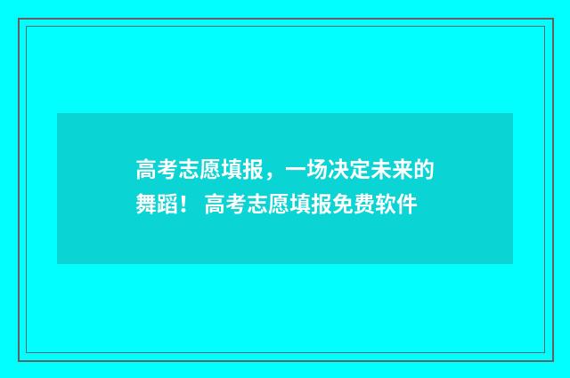 高考志愿填报，一场决定未来的舞蹈！ 高考志愿填报免费软件