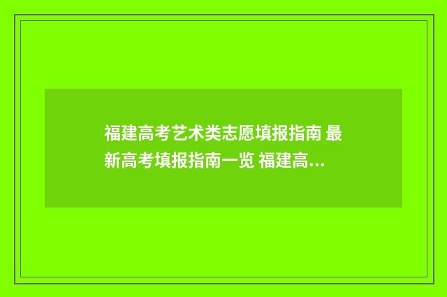 福建高考艺术类志愿填报指南 最新高考填报指南一览 福建高考艺术类分数是如何算的